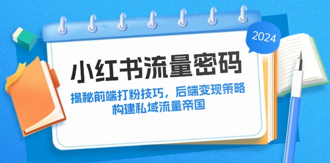 小红书流量密码：揭秘前端引流技巧，后端变现策略，构建私域流量帝国-羽哥创业课堂