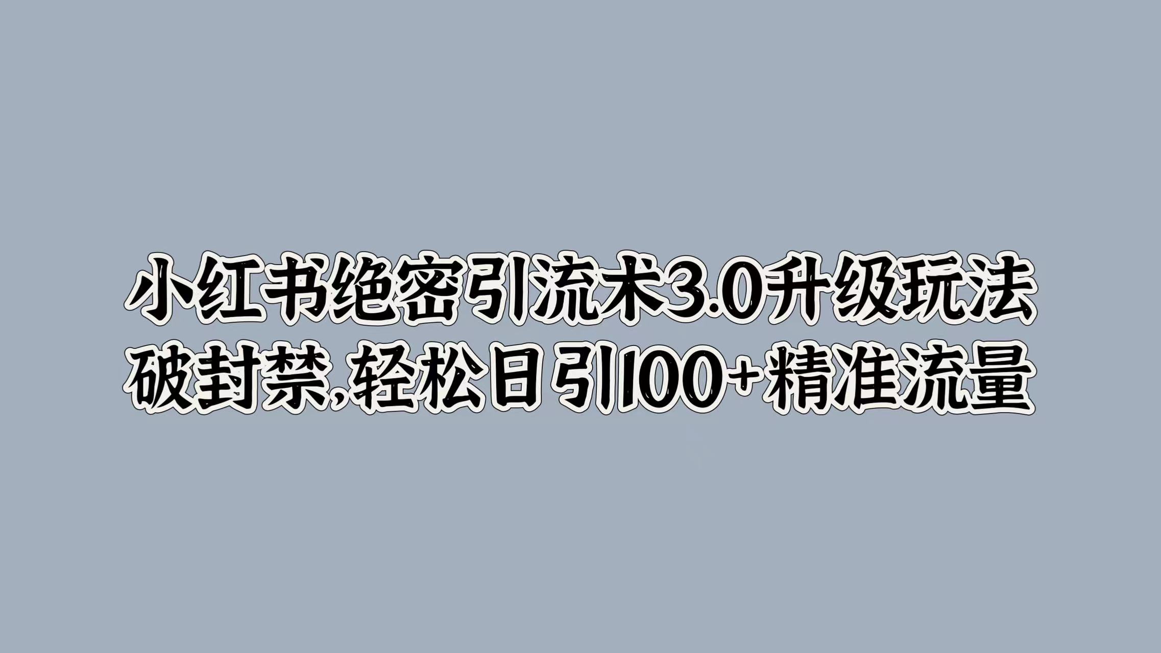 小红书绝密引流术3.0升级玩法，破封禁，轻松日引100+精准流量-羽哥创业课堂