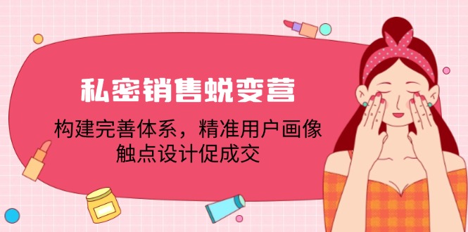 私密销售蜕变营：构建完善体系，精准用户画像，触点设计促成交-羽哥创业课堂