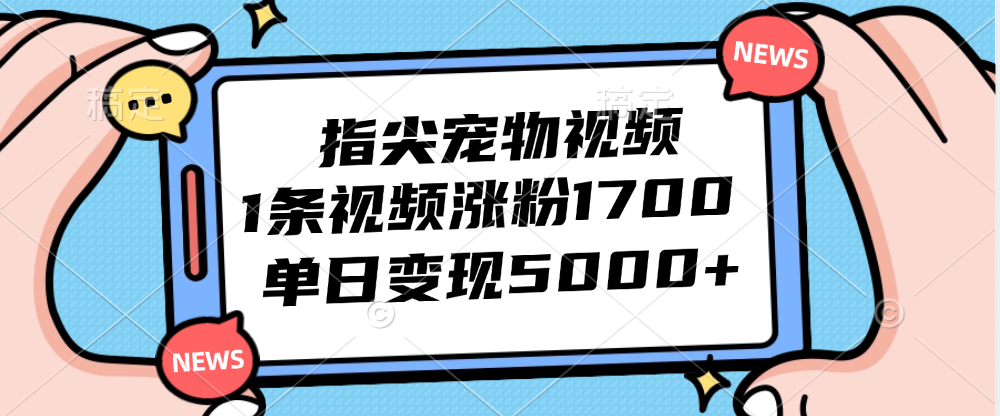 指尖宠物视频，1条视频涨粉1700，单日变现5000+-羽哥创业课堂