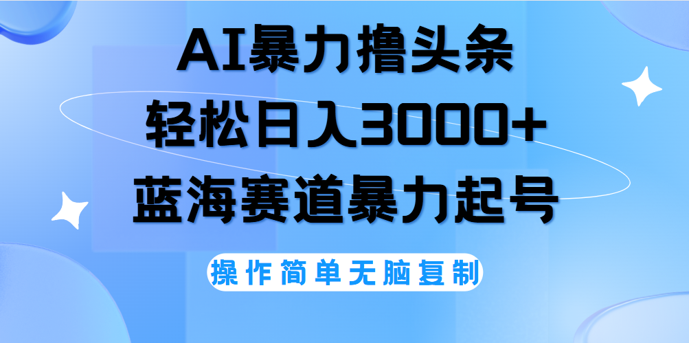 AI撸头条，当天起号，第二天见收益，轻松日入3000+无脑操作。-羽哥创业课堂