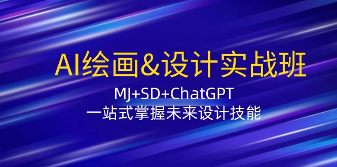 AI绘画&设计实战班：MJ+SD+ChatGPT，一站式掌握未来设计技能-羽哥创业课堂