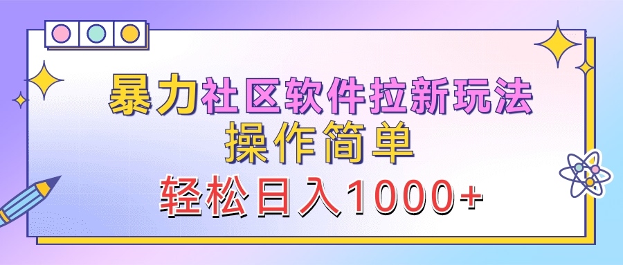 暴力社区软件拉新玩法，操作简单，轻松日入1000+-羽哥创业课堂