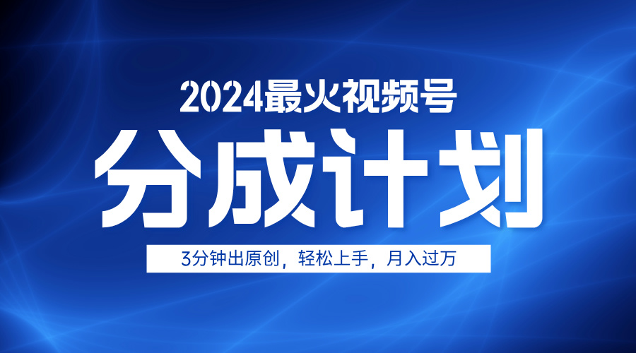 2024最火视频号分成计划3分钟出原创，轻松上手，月入过万-羽哥创业课堂