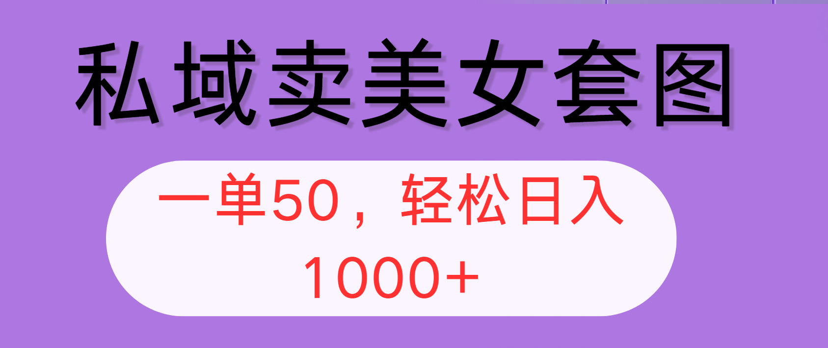 私域卖美女套图，全网各个平台可做，一单50，轻松日入1000+-羽哥创业课堂