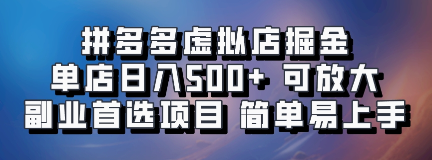 拼多多虚拟店掘金 单店日入500+ 可放大 副业首选项目 简单易上手-羽哥创业课堂