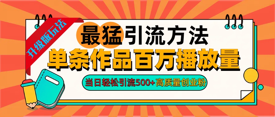 2024年最猛引流方法单条作品百万播放量 当日轻松引流500+高质量创业粉-羽哥创业课堂