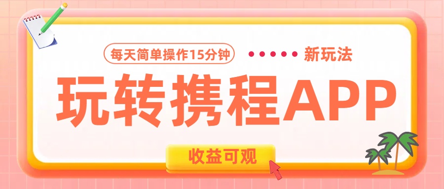 玩转携程APP新玩法，每天简单操作15分钟，收益可观!-羽哥创业课堂