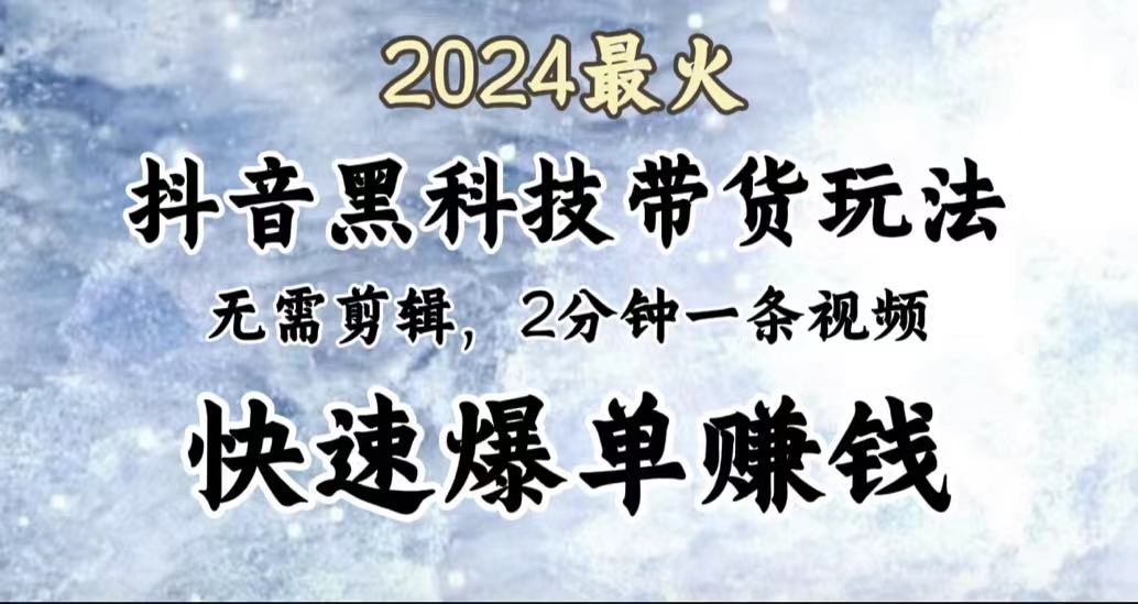 2024最火,抖音黑科技带货玩法,无需剪辑基础,2分钟一条作品,快速爆单-羽哥创业课堂
