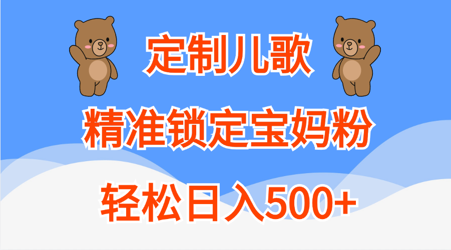 定制儿歌精准锁定宝妈粉，轻松日入500+-羽哥创业课堂