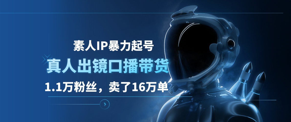 素人IP暴力起号，真人出镜口播带货，1.1万粉丝，卖了16万单-羽哥创业课堂