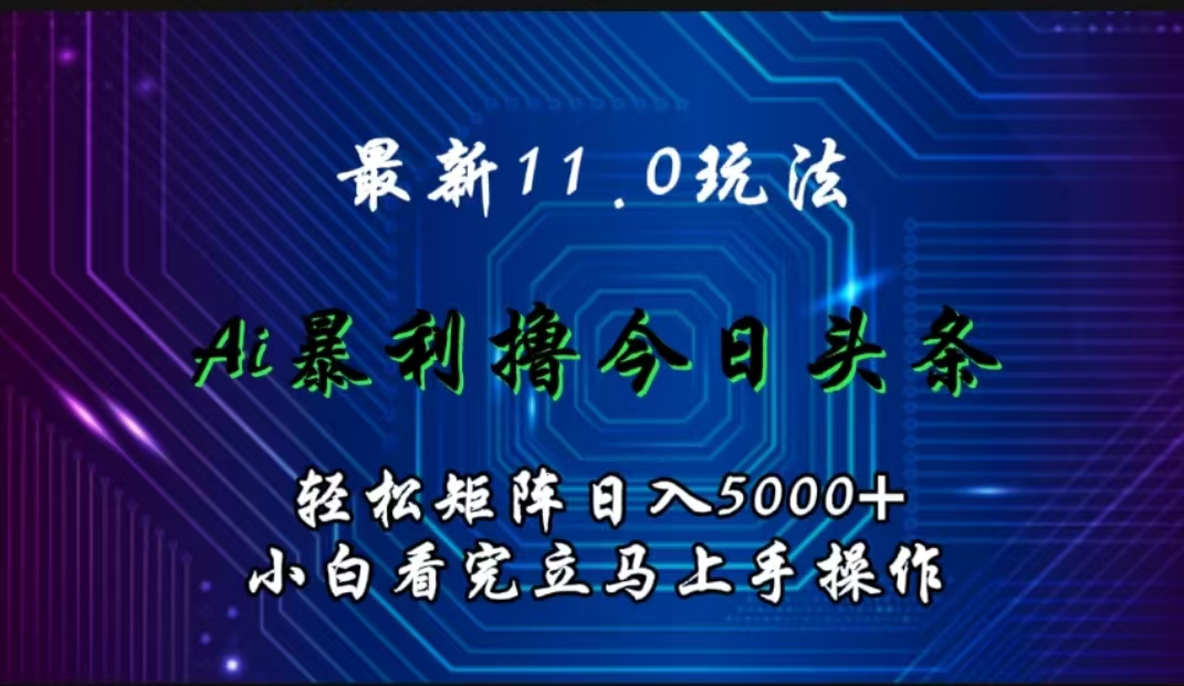 最新11.0玩法 AI辅助撸今日头条轻松实现矩阵日入5000+小白看完即可上手矩阵操作-羽哥创业课堂