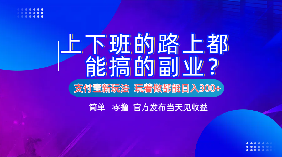 支付宝新项目！上下班的路上都能搞米的副业！简单日入300+-羽哥创业课堂