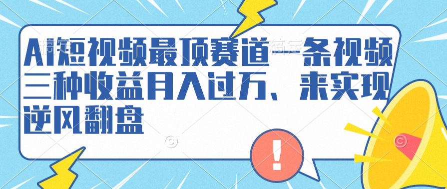 AI短视频最顶赛道，一条视频三种收益月入过万、来实现逆风翻盘-羽哥创业课堂