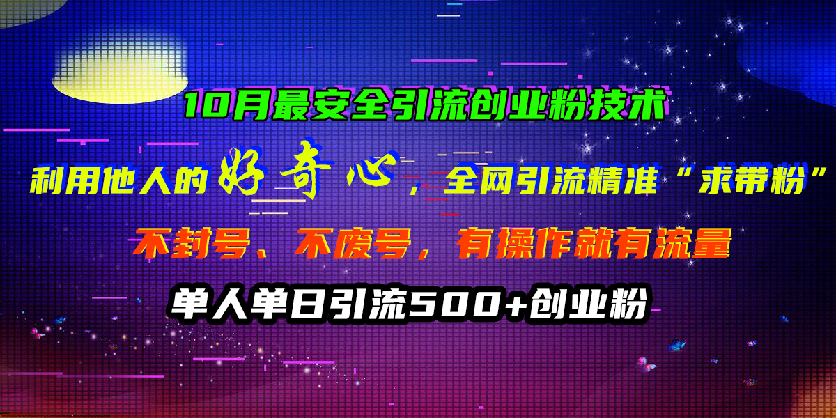 10月最安全引流创业粉技术，利用他人的好奇心，全网引流精准“求带粉”，不封号、不废号，有操作就有流量，单人单日引流500+创业粉-羽哥创业课堂