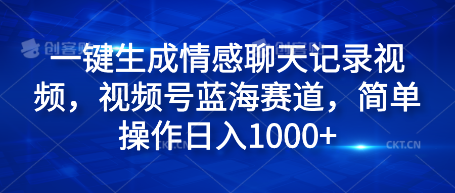 一键生成情感聊天记录视频，视频号蓝海赛道，简单操作日入1000+-羽哥创业课堂