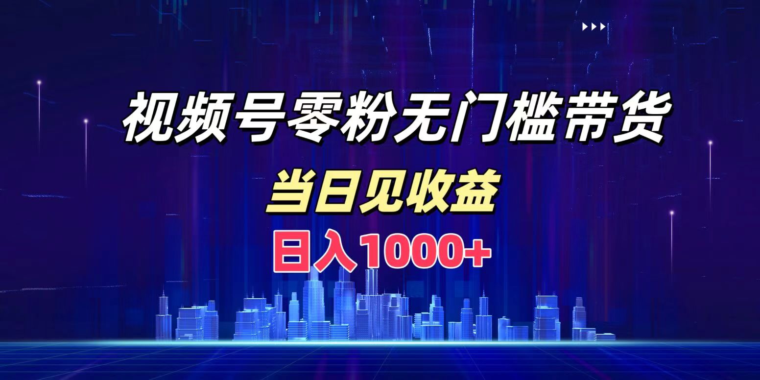 视频号0粉无门槛带货，日入1000+，当天见收益-羽哥创业课堂