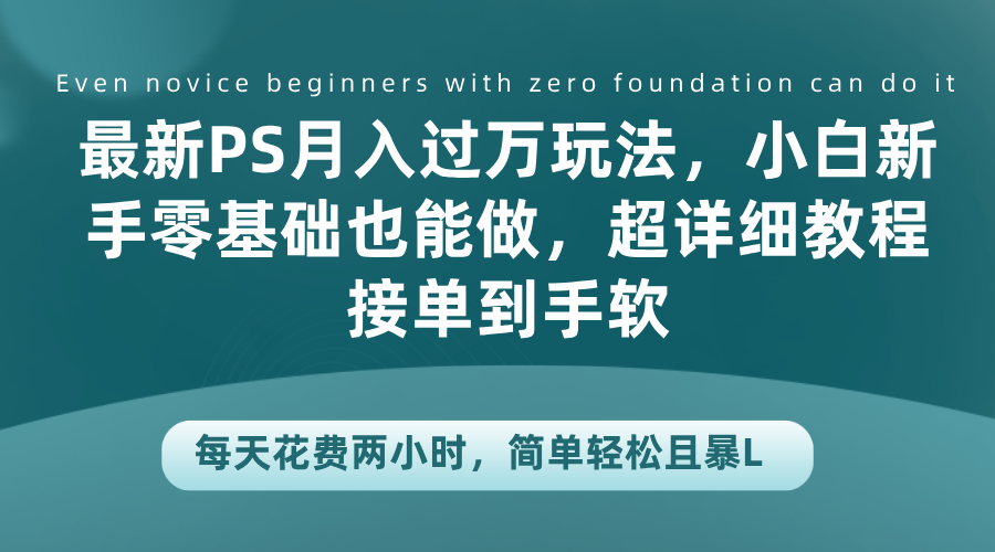 最新PS月入过万玩法，小白新手零基础也能做，超详细教程接单到手软，每天花费两小时，简单轻松且暴L-羽哥创业课堂