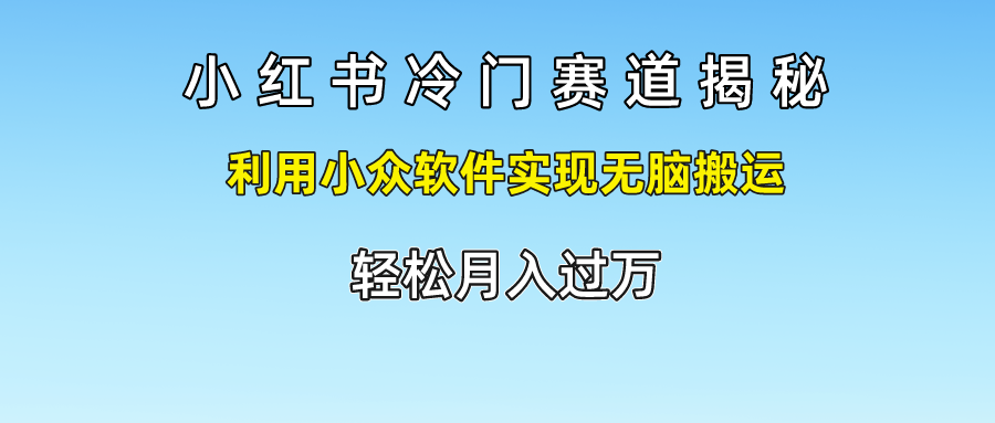 小红书冷门赛道揭秘,轻松月入过万，利用小众软件实现无脑搬运，-羽哥创业课堂
