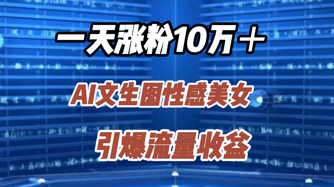 一天涨粉10万＋，AI文生图性感美女，引爆流量收益-羽哥创业课堂