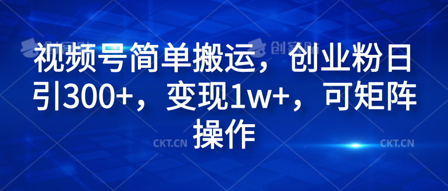 视频号简单搬运，创业粉日引300+，变现1w+，可矩阵操作-羽哥创业课堂