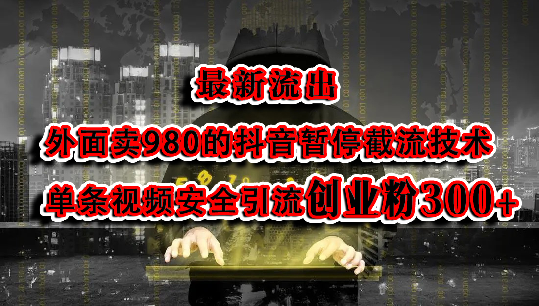 最新流出：外面卖980的抖音暂停截流技术单条视频安全引流创业粉300+-羽哥创业课堂