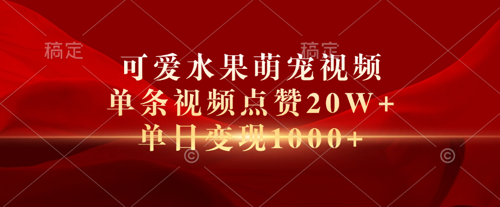 可爱水果萌宠视频，单条视频点赞20W+，单日变现1000+-羽哥创业课堂