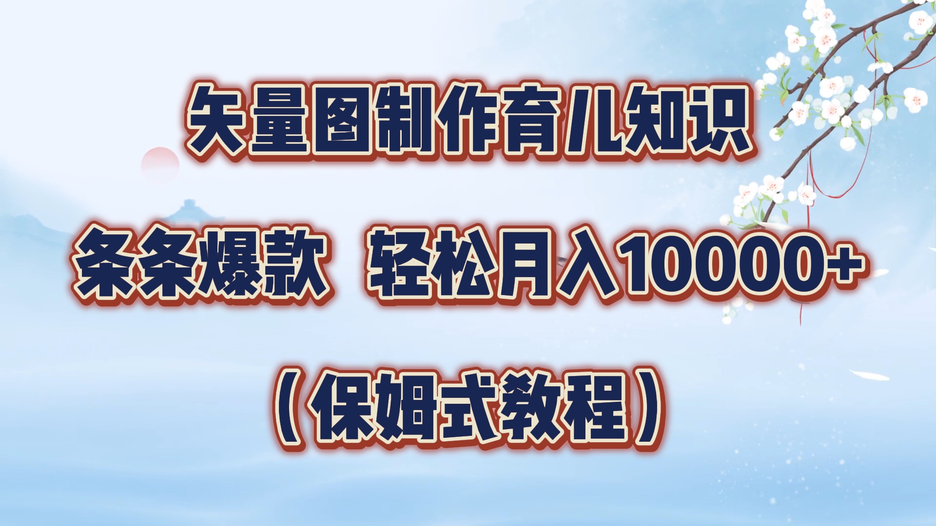 矢量图制作育儿知识，条条爆款，月入10000+（保姆式教程）-羽哥创业课堂