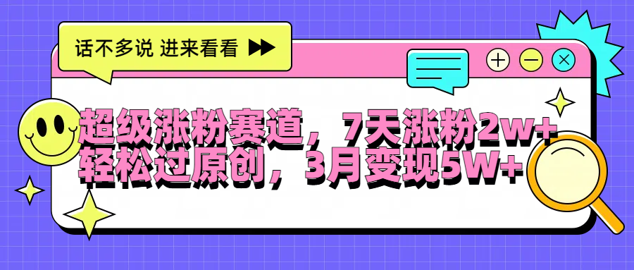 超级涨粉赛道，每天半小时，7天涨粉2W+，轻松过原创，3月变现5W+-羽哥创业课堂