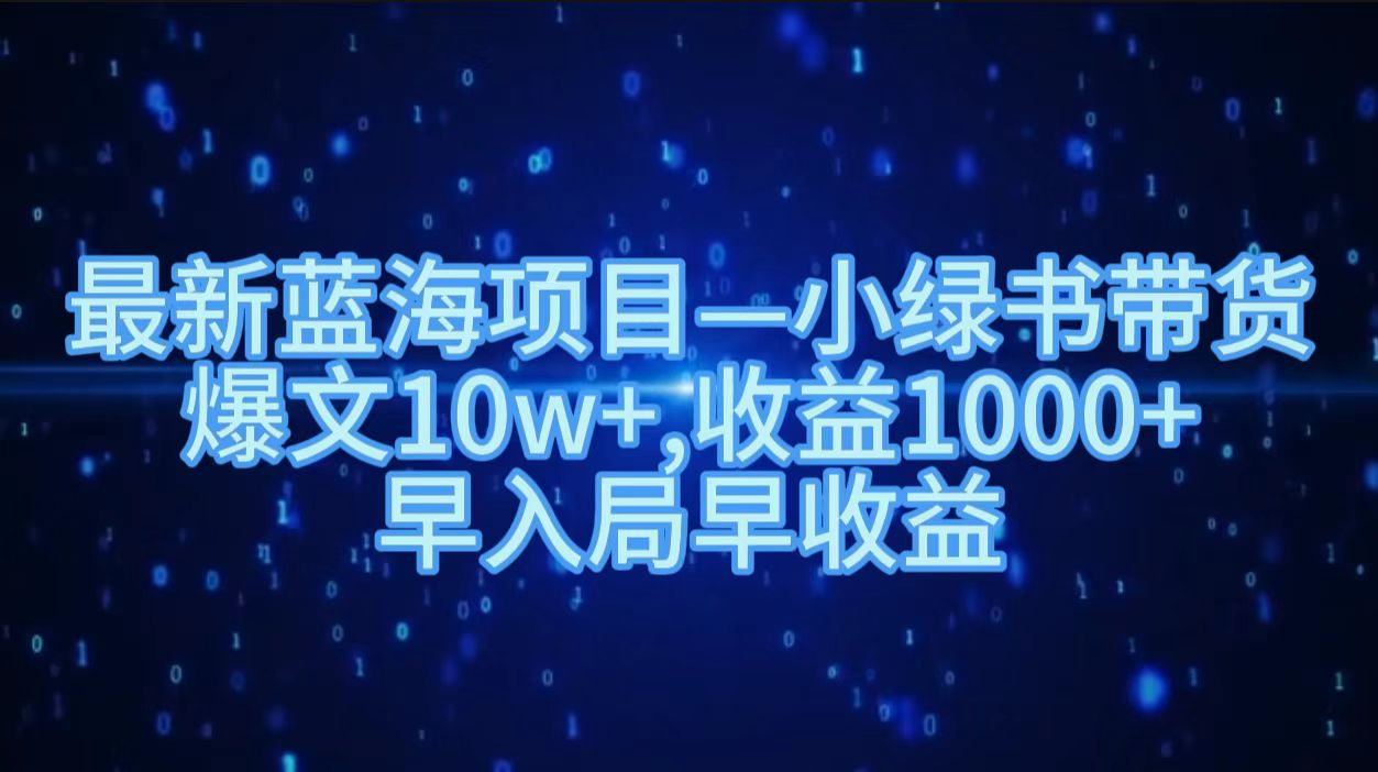 最新蓝海项目小绿书带货，爆文10w＋，收益1000＋，早入局早获益！！-羽哥创业课堂