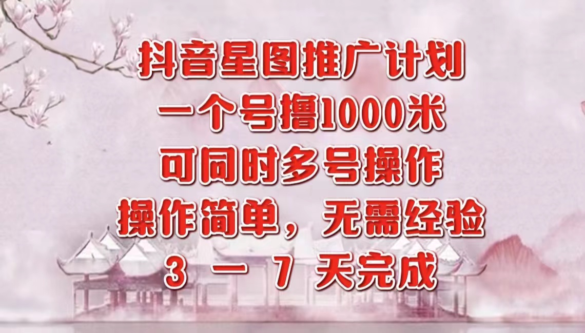 抖音星图推广项目，3-7天就能完成，每单1000元，可多号一起做-羽哥创业课堂