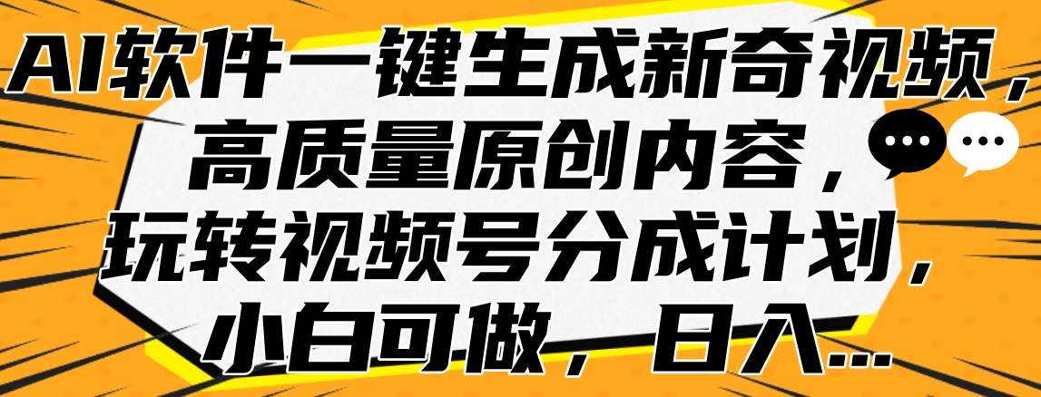 AI软件一键生成新奇视频，高质量原创内容，玩转视频号分成计划，小白可做，日入…-羽哥创业课堂