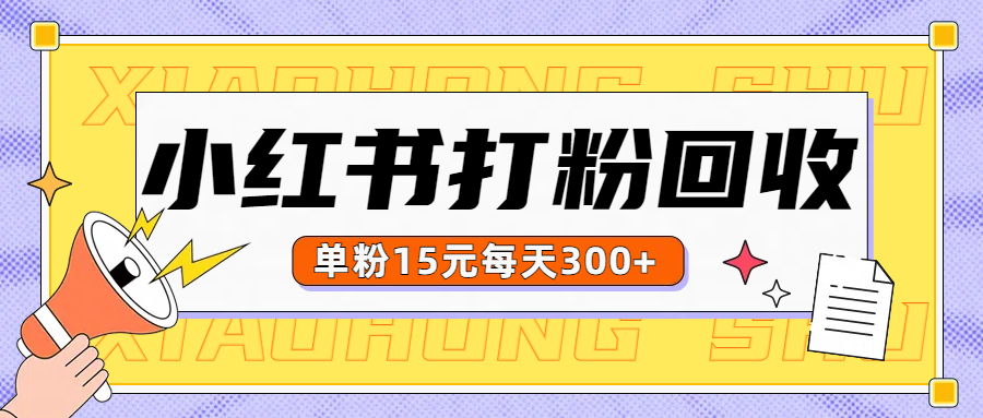 小红书打粉，单粉15元回收每天300+-羽哥创业课堂