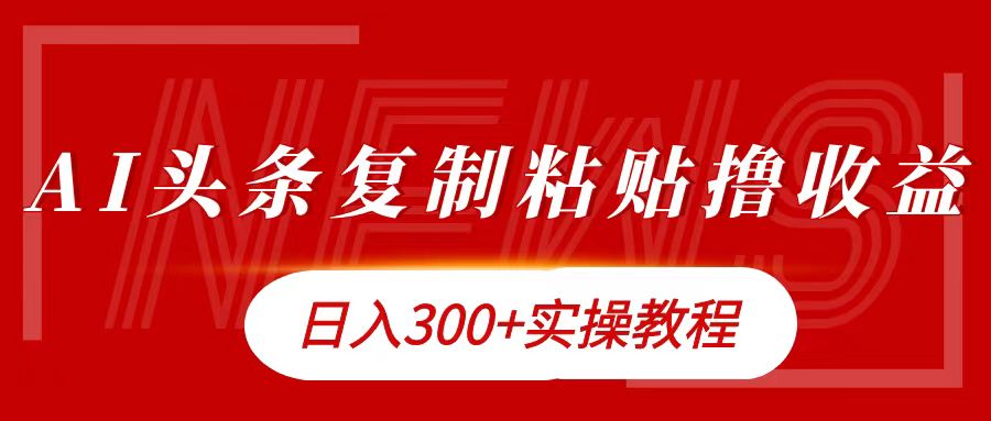 今日头条复制粘贴撸金日入300+-羽哥创业课堂