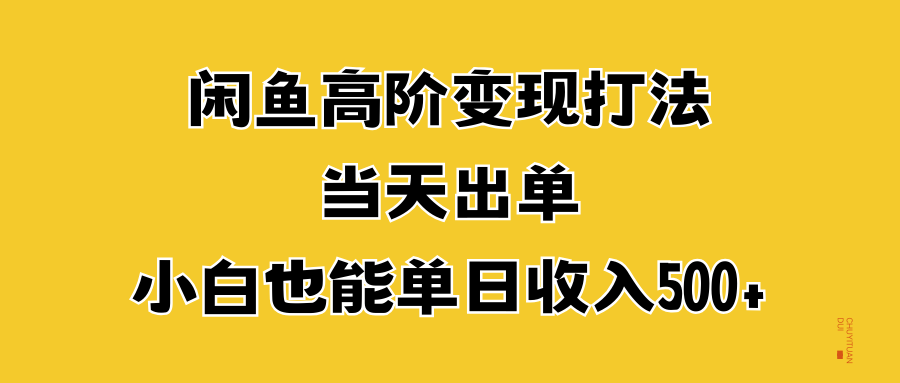 闲鱼高阶变现打法，当天出单，小白也能单日收入500+-羽哥创业课堂