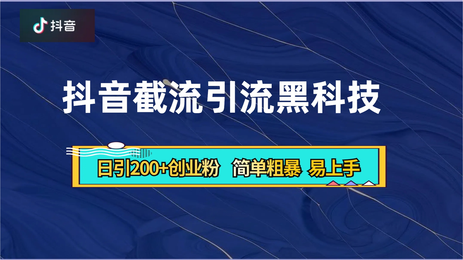 抖音暴力截流引流黑科技，日引200+创业粉，顶流导师内部课程，简单粗暴易上手-羽哥创业课堂