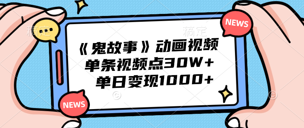 《鬼故事》动画视频，单条视频点赞30W+，单日变现1000+-羽哥创业课堂