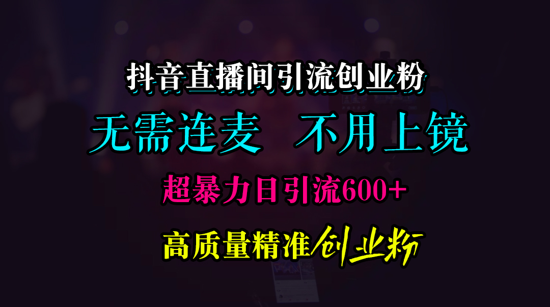 抖音直播间引流创业粉，无需连麦、无需上镜，超暴力日引流600+高质量精准创业粉-羽哥创业课堂