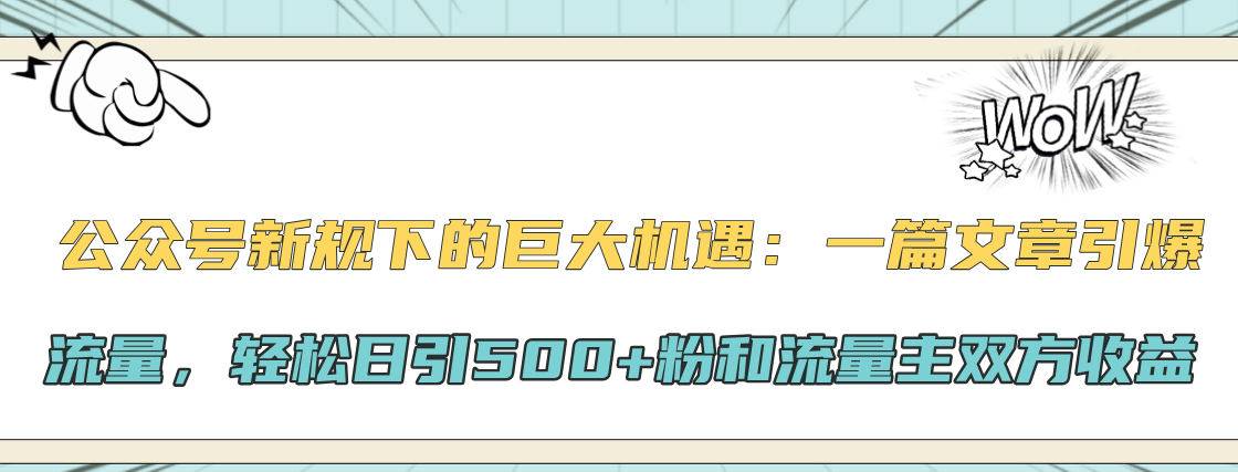 公众号新规下的巨大机遇：轻松日引500+粉和流量主双方收益，一篇文章引爆流量-羽哥创业课堂