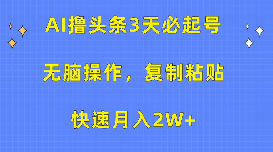 AI撸头条3天必起号,无脑操作3分钟1条,复制粘贴保守月入2W+-羽哥创业课堂