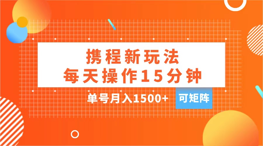 玩赚携程APP，每天简单操作15分钟，单号月入1500+，可矩阵-羽哥创业课堂