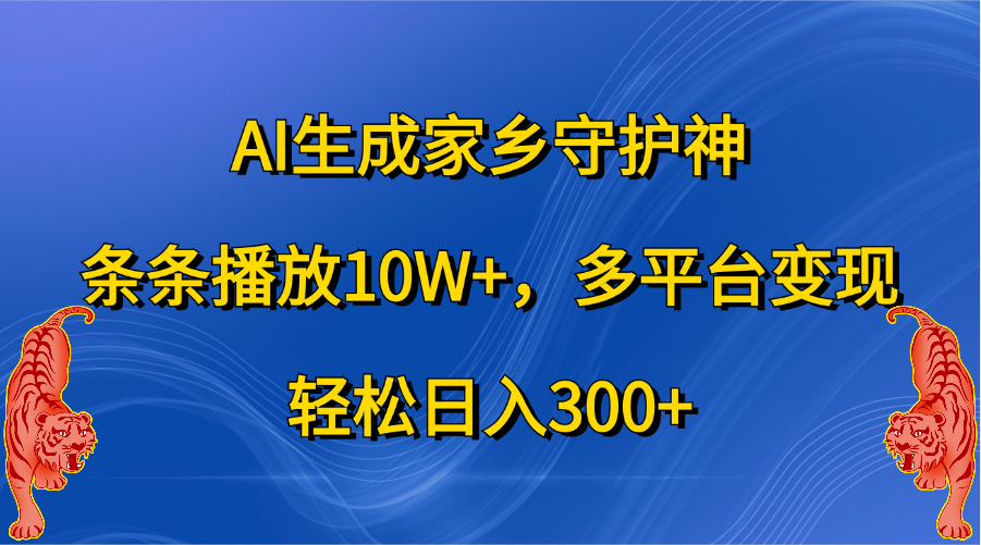 AI生成家乡守护神，条条播放10W+，轻松日入300+，多平台变现-羽哥创业课堂