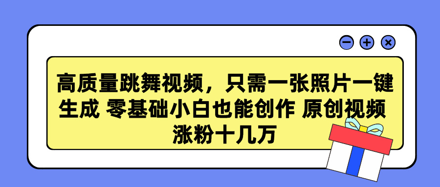 高质量跳舞视频，只需一张照片一键生成 零基础小白也能创作 原创视频 涨粉十几万-羽哥创业课堂