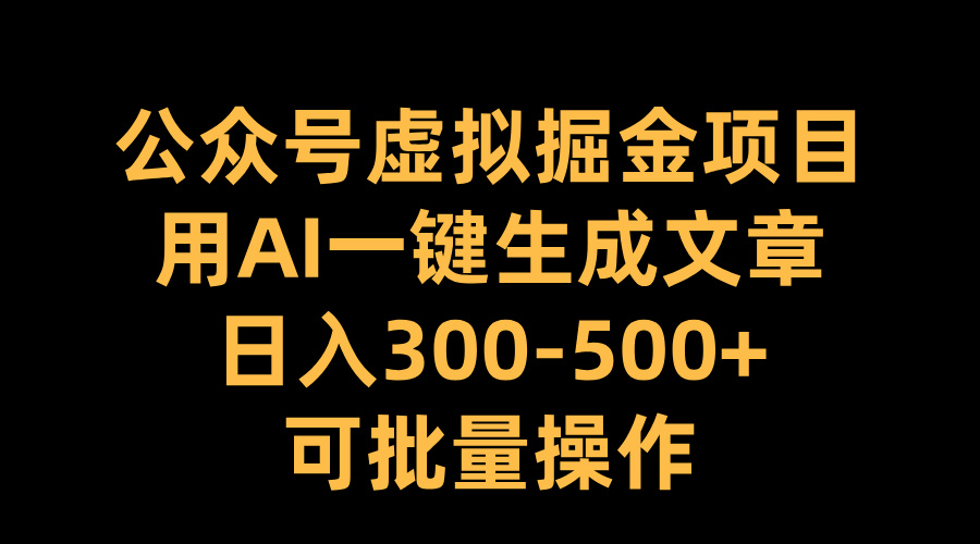 公众号虚拟掘金项目，用AI一键生成文章，日入300-500+可批量操作-羽哥创业课堂