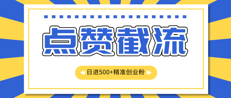 点赞截流日引500+精准创业粉，知识星球无限截流CY粉首发玩法，精准曝光长尾持久，日进线500+-羽哥创业课堂