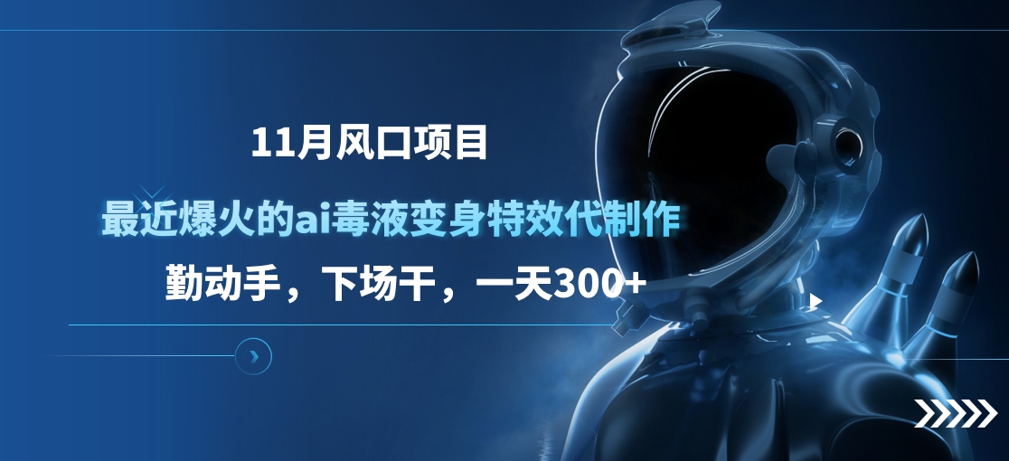 11月风口项目，最近爆火的ai毒液变身特效代制作，勤动手，下场干，一天300+-羽哥创业课堂