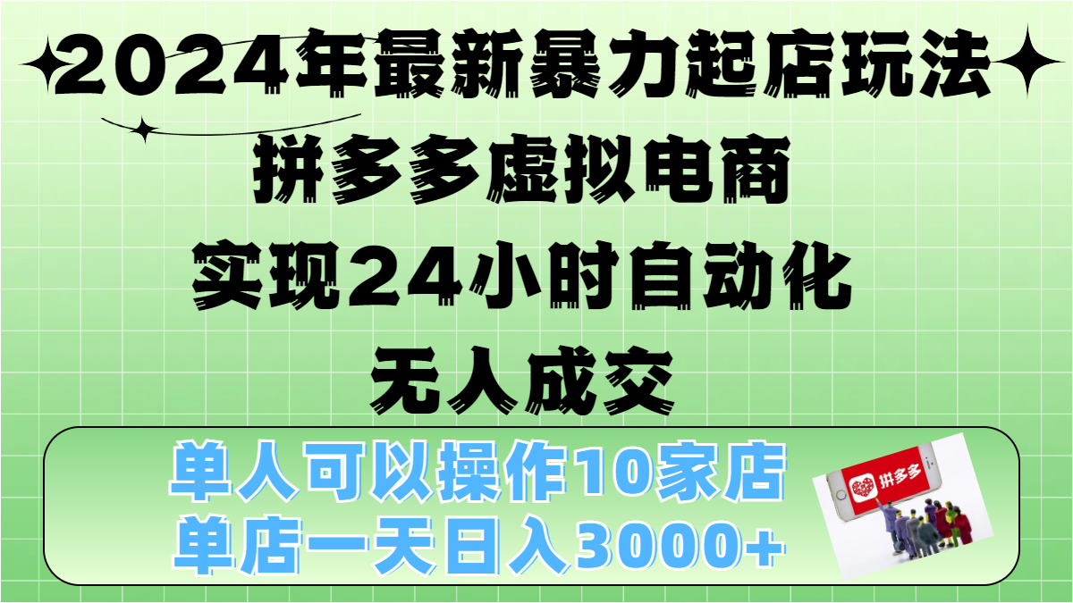 2024年最新暴力起店玩法，拼多多虚拟电商，实现24小时自动化无人成交，单人可以操作10家店，单店日入3000+-羽哥创业课堂