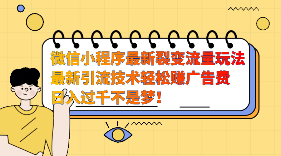 微信小程序最新裂变流量玩法，最新引流技术收益高轻松赚广告费，日入过千-羽哥创业课堂