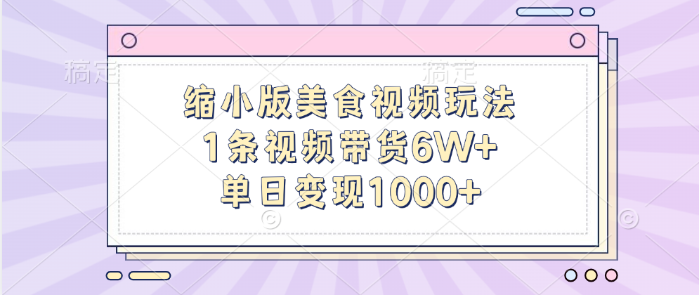 缩小版美食视频玩法，1条视频带货6W+，单日变现1000+-羽哥创业课堂