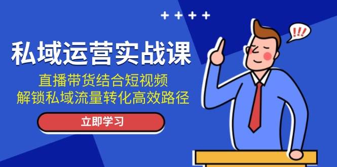 图片[1]-私域运营实战课：直播带货结合短视频，解锁私域流量转化高效路径-羽哥创业课堂